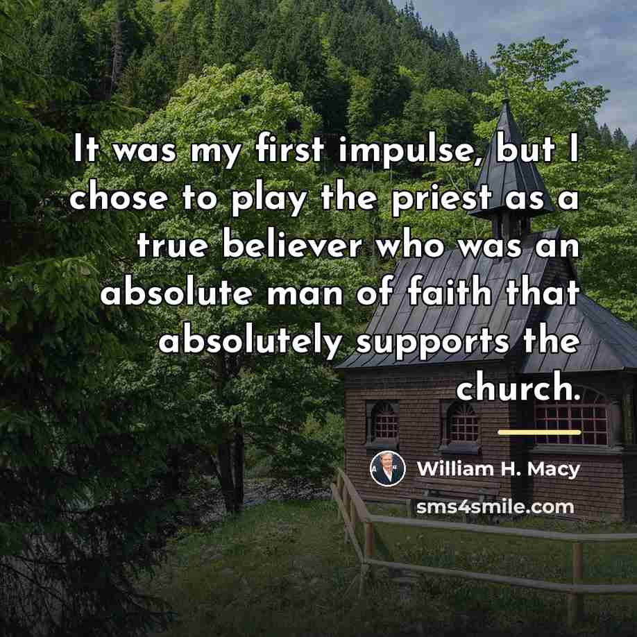 “It was my first impulse, but I chose to play…” quote by William H. Macy