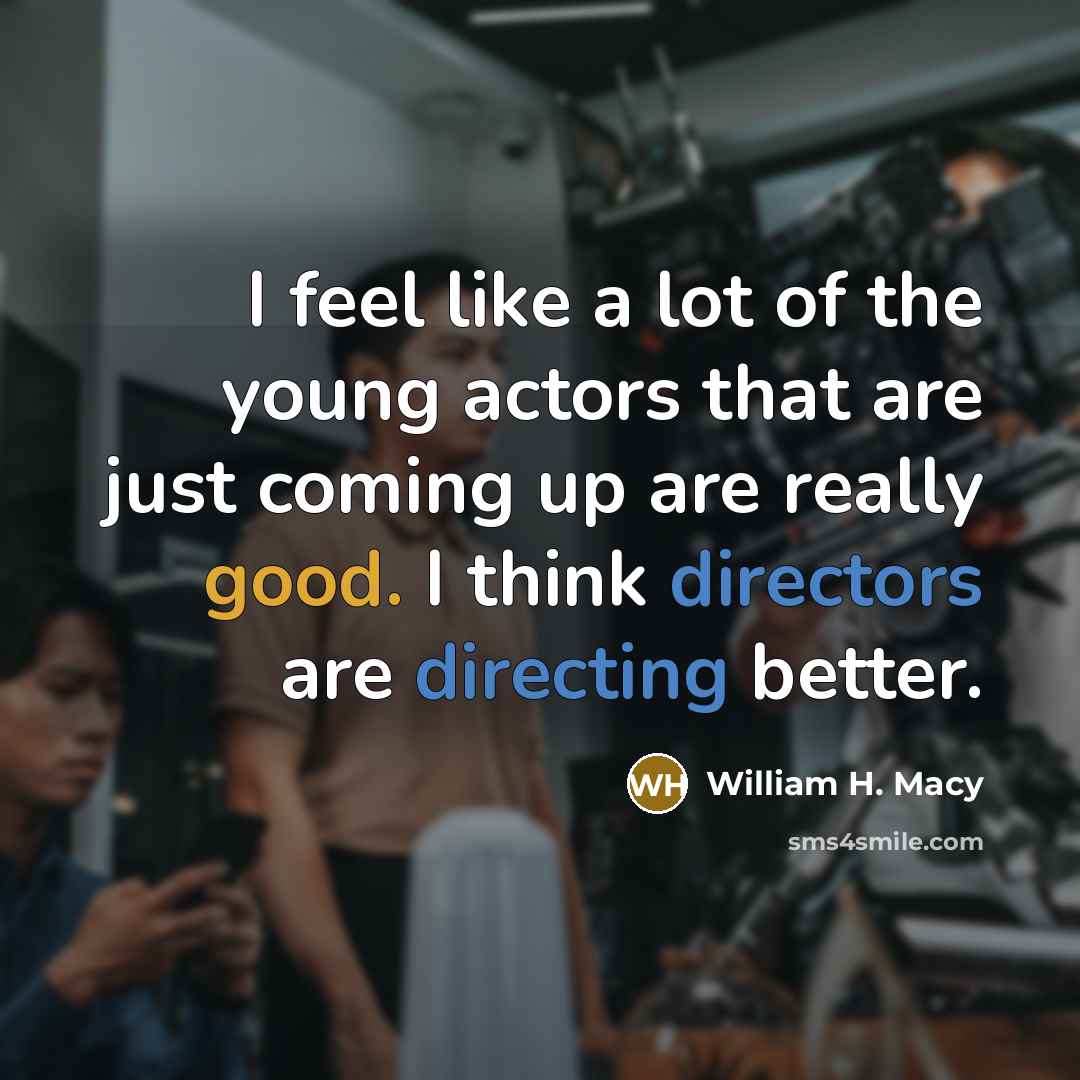 “I feel like a lot of the young actors that…” quote by William H. Macy