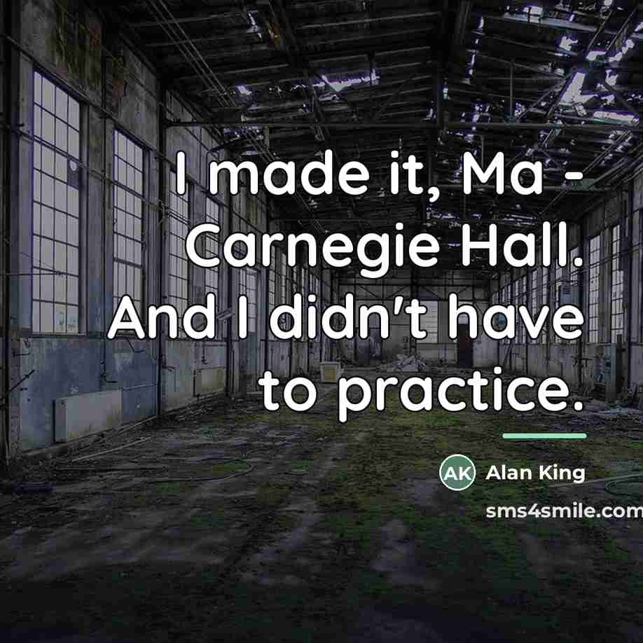 “I made it, Ma - Carnegie Hall. And I didn't…” quote by Alan King