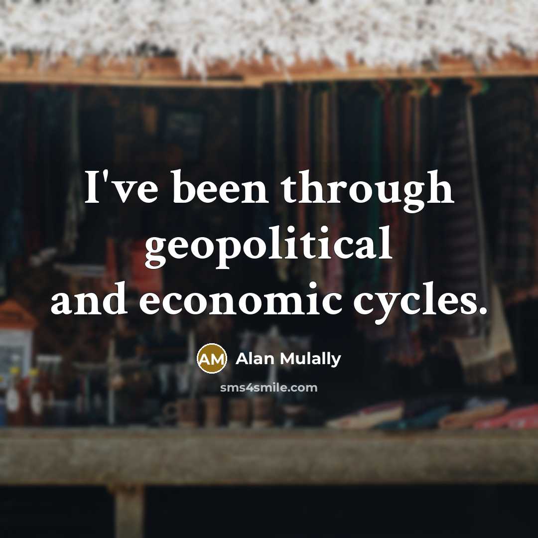 “I've been through geopolitical and economic cycles.…” quote by Alan Mulally