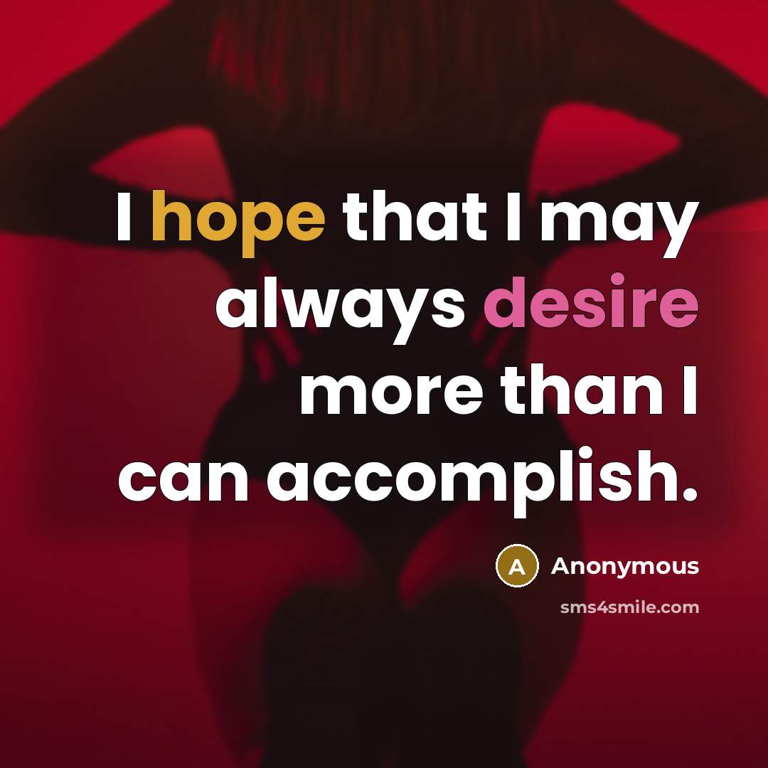 “I hope that I may always desire more than I can accomplish.” quote by Anonymous