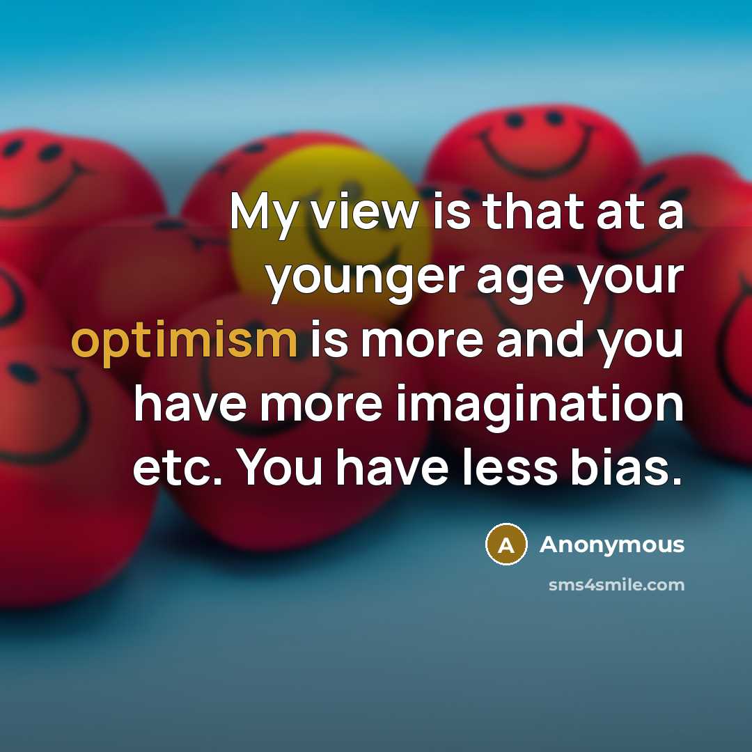 “My view is that at a younger age your optimism…” quote by Anonymous