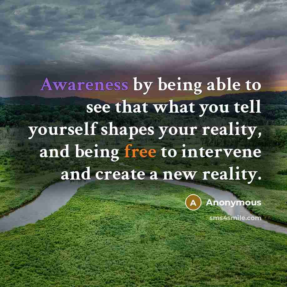 “Awareness by being able to see that what you tell yourself shapes your reality, and being free to intervene and create a new reality.” quote by Anonymous