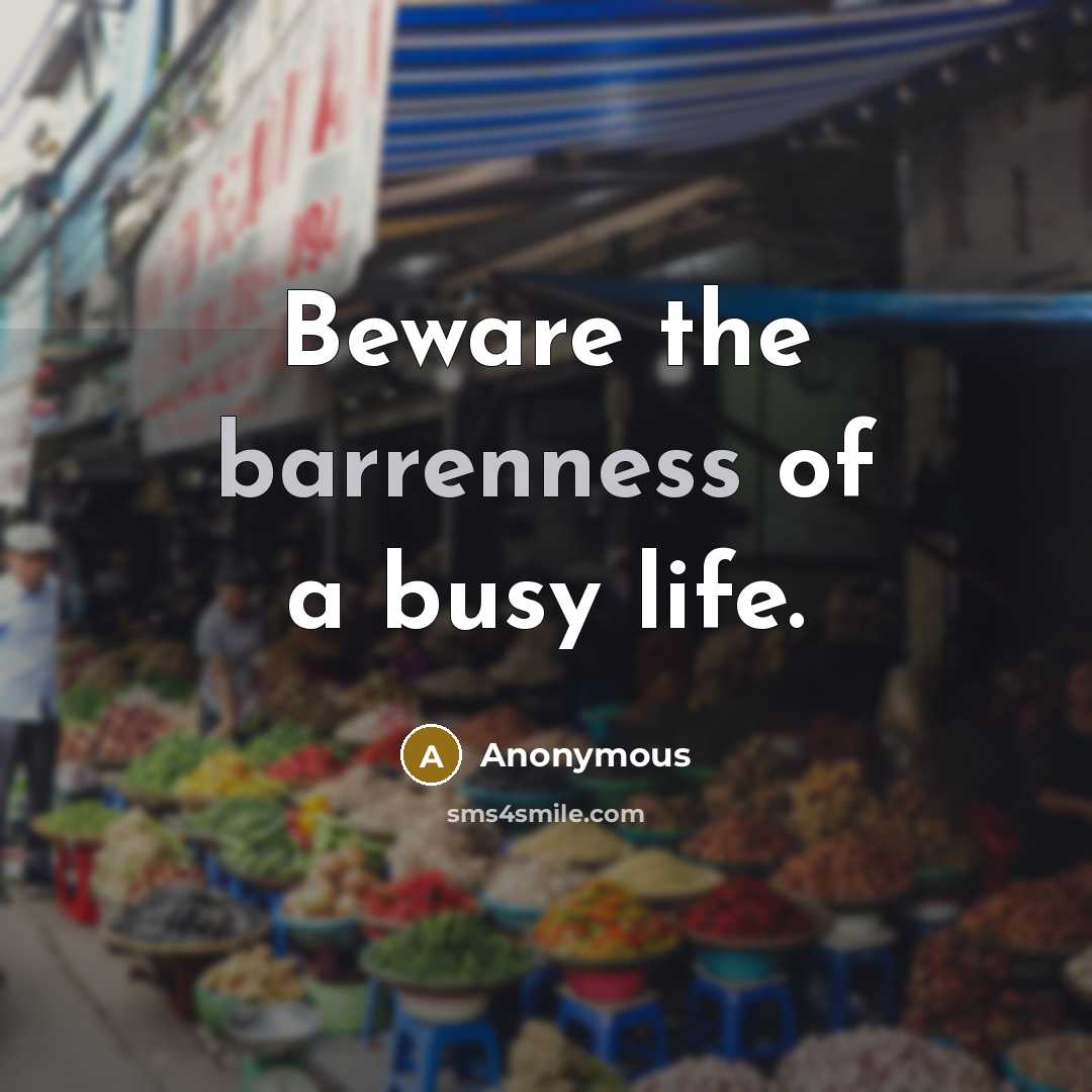 “Beware the barrenness of a busy life.” quote by Anonymous