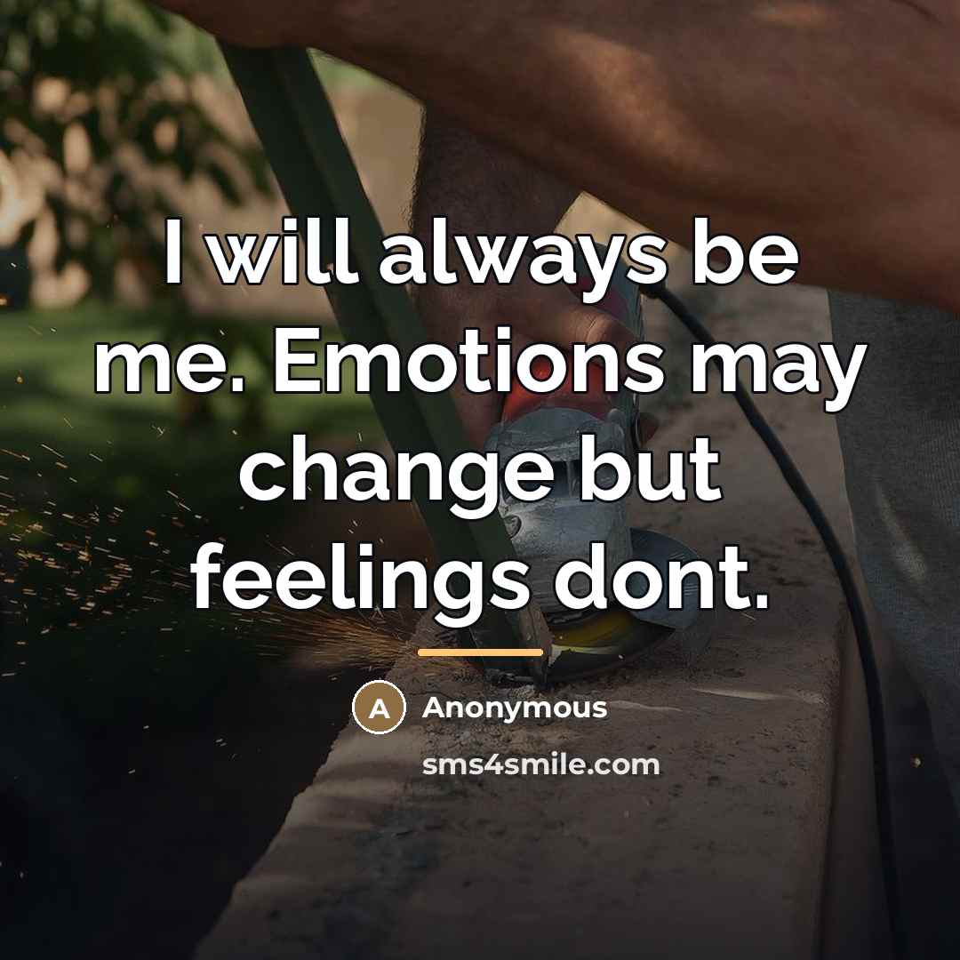“I will always be me. Emotions may change but feelings…” quote by Anonymous
