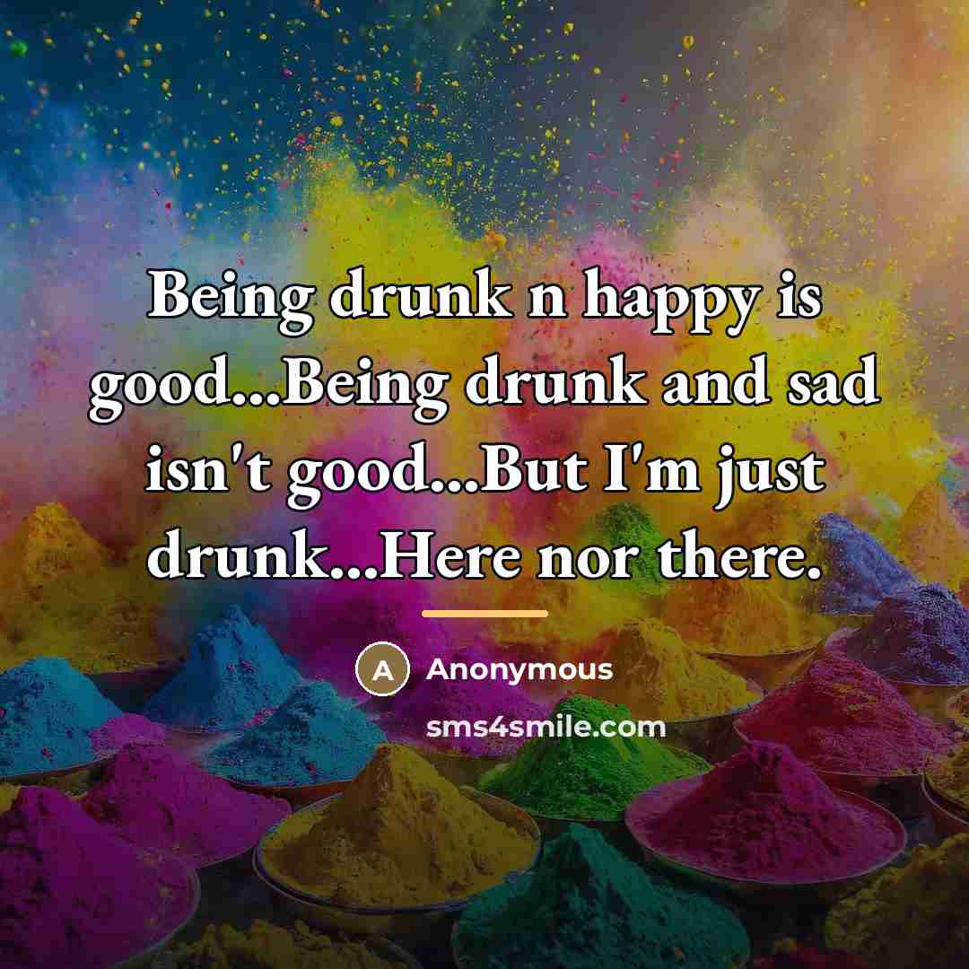 “Being drunk n happy is good...Being drunk and sad isn't…” quote by Anonymous