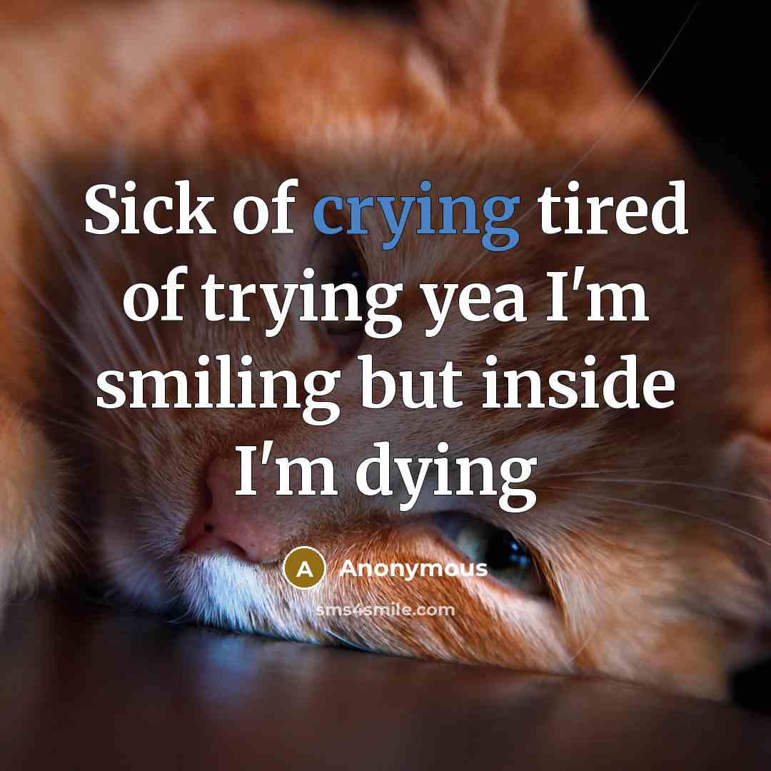 “Sick of crying tired of trying yea I'm smiling but…” quote by Anonymous