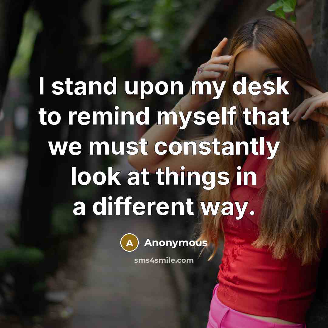 “I stand upon my desk to remind myself that we…” quote by Anonymous
