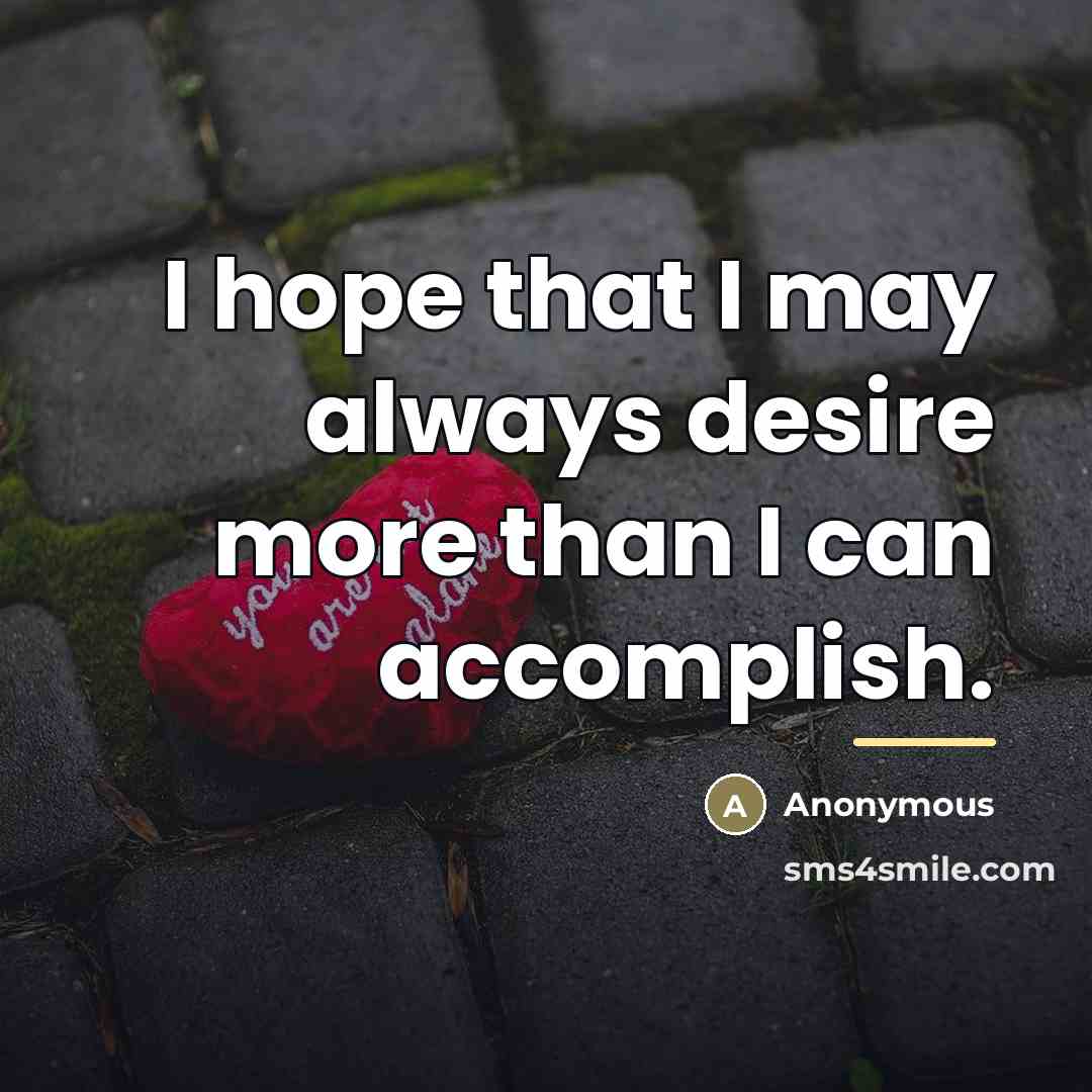 “I hope that I may always desire more than I…” quote by Anonymous