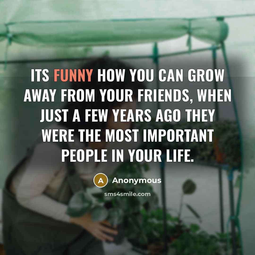“Its funny how you can grow away from your friends,…” quote by Anonymous
