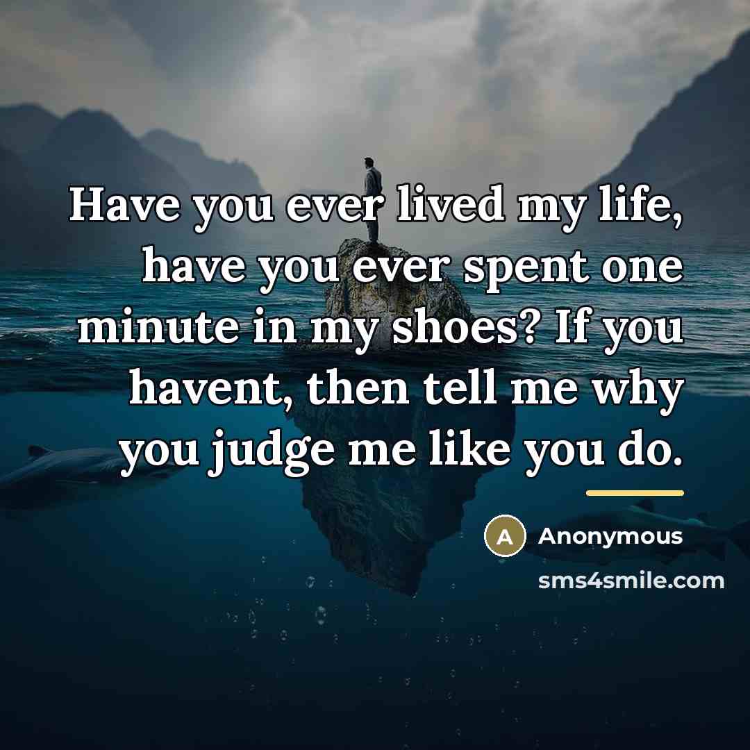 “Have you ever lived my life, have you ever spent…” quote by Anonymous