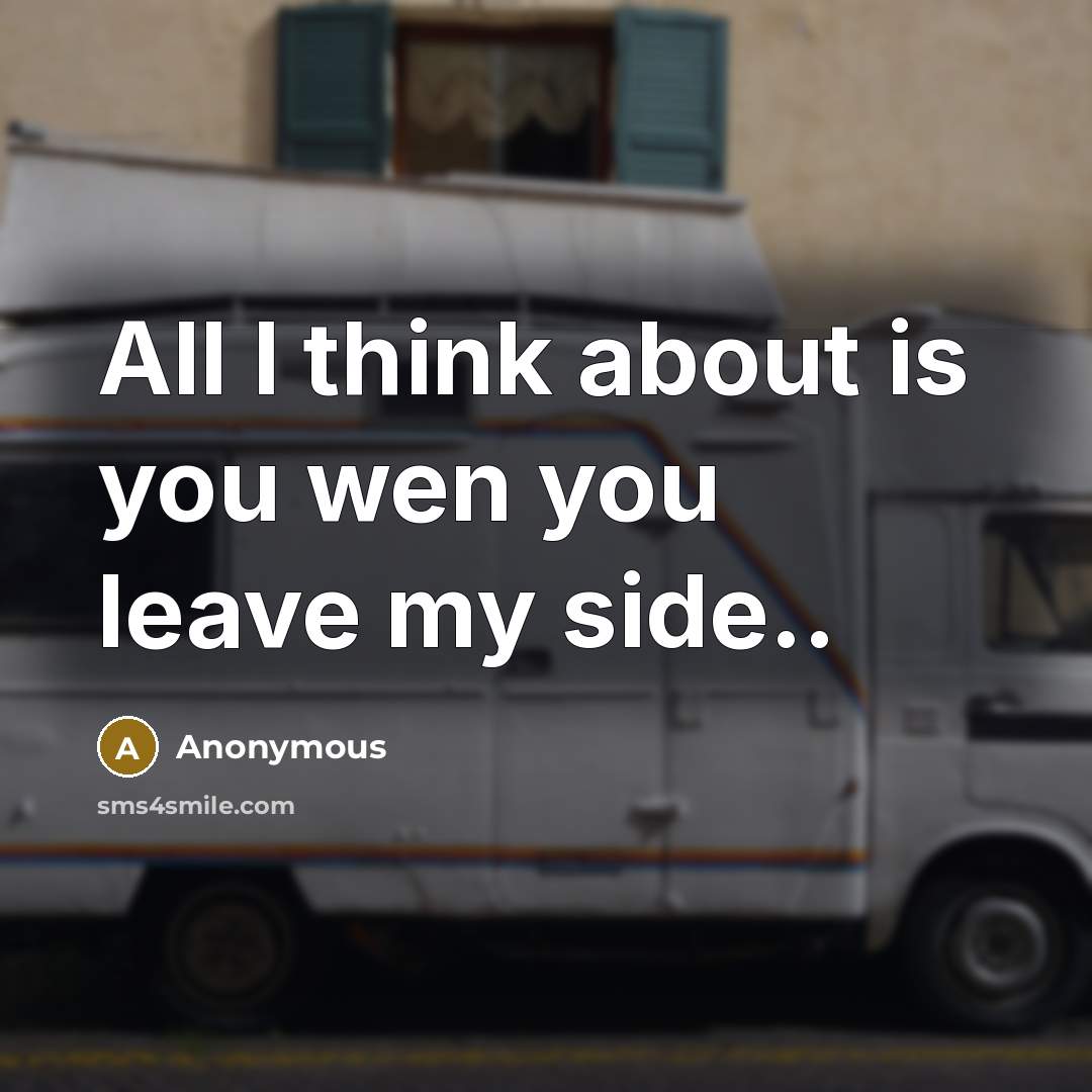 “All I think about is you wen you leave my…” quote by Anonymous
