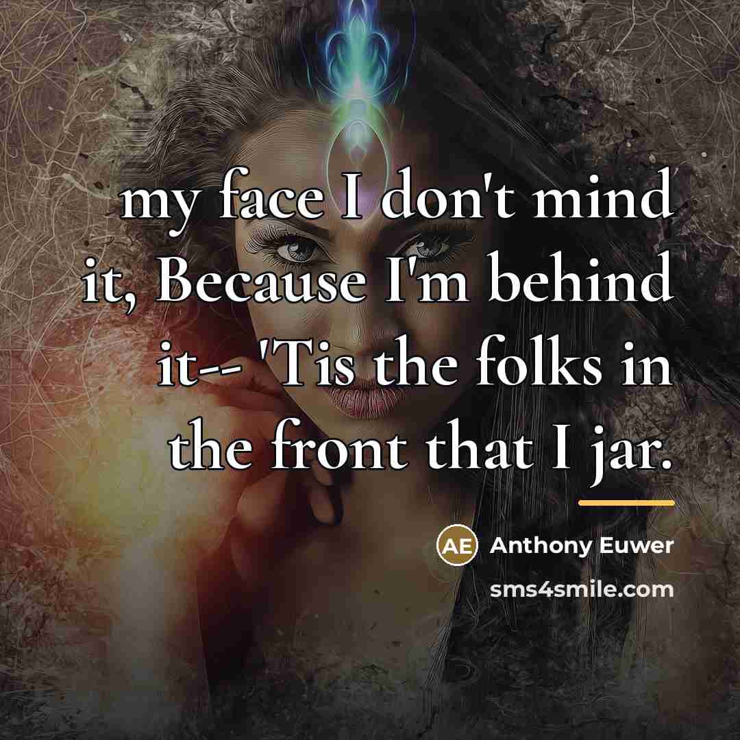 “my face I don't mind it, Because I'm behind it--…” quote by Anthony Euwer