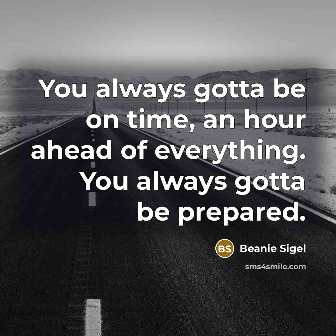 “You always gotta be on time, an hour ahead of everything. You always gotta be prepared.” quote by Beanie Sigel