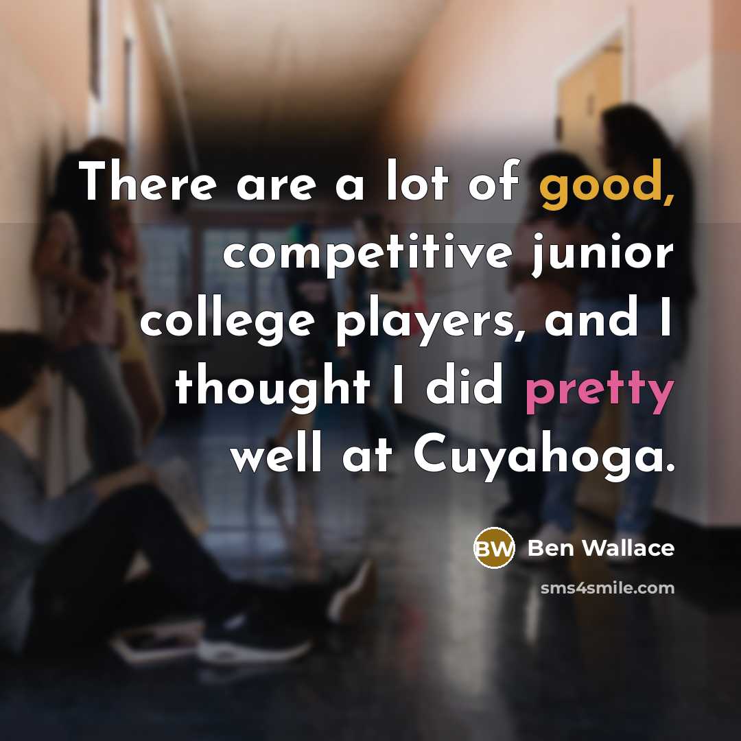 “There are a lot of good, competitive junior college players,…” quote by Ben Wallace