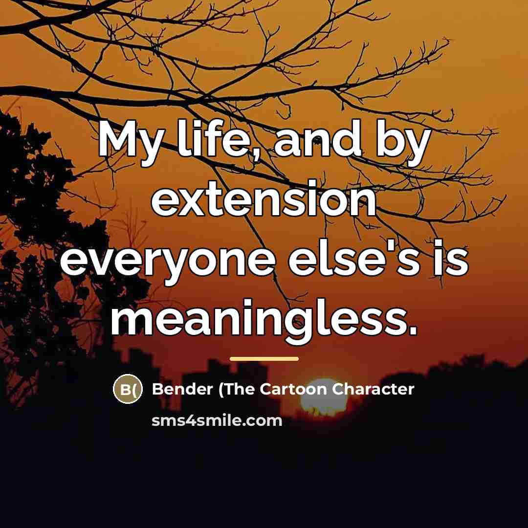 “My life, and by extension everyone else's is meaningless.…” quote by Bender (The Cartoon Character