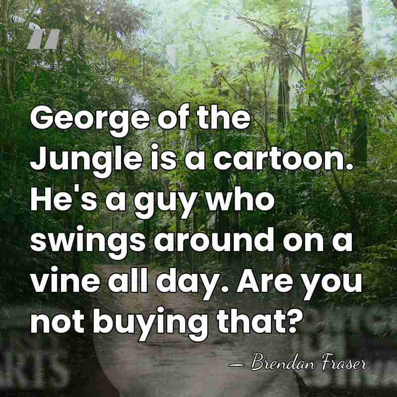 George of the Jungle is a cartoon. He's a guy who swings&hellip; - Brendan Fraser