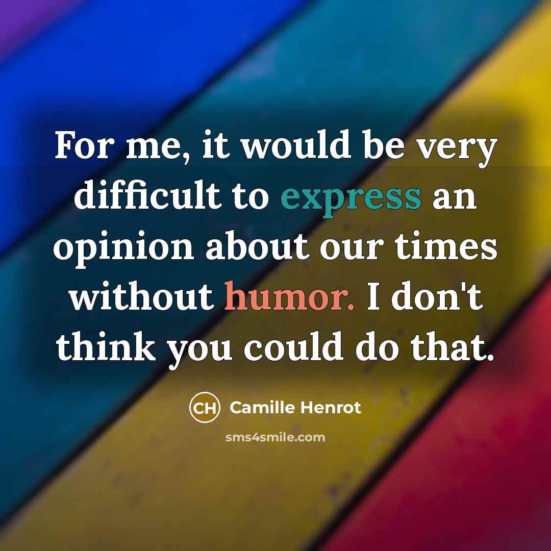 “For me, it would be very difficult to express an opinion about our times without humor. I don't think you could do that.” quote by Camille Henrot