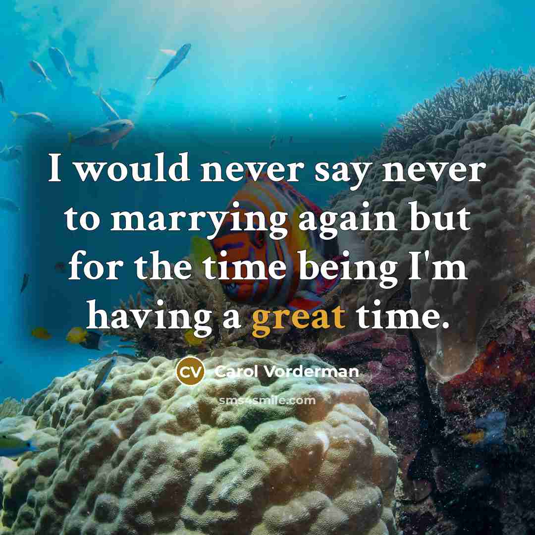 “I would never say never to marrying again but for the time being I'm having a great time.” quote by Carol Vorderman