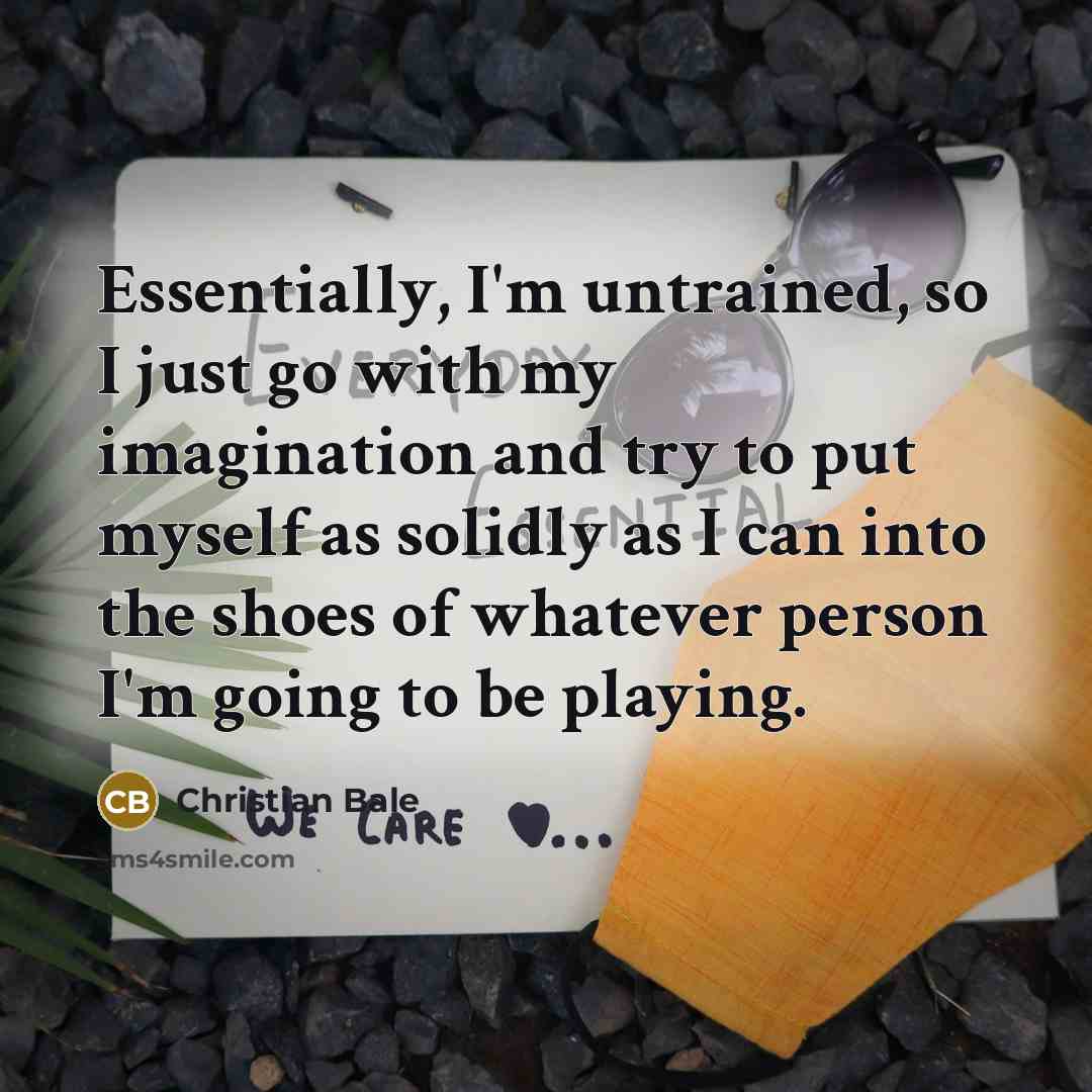 “Essentially, I'm untrained, so I just go with my imagination…” quote by Christian Bale