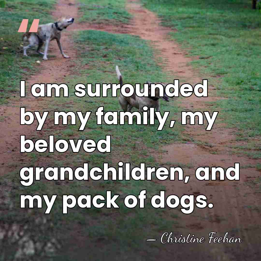 I am surrounded by my family, my beloved grandchildren, and my pack&hellip; - Christine Feehan