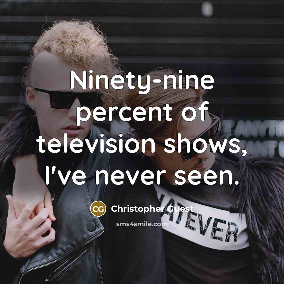 “Ninety-nine percent of television shows, I've never seen.…” quote by Christopher Guest