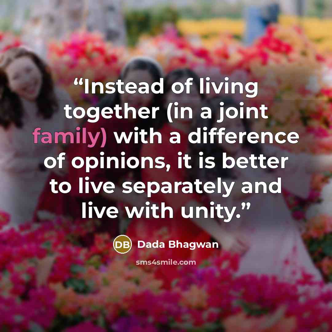 “Instead of living together (in a joint family) with a difference of opinions, it is better to live separately and live with unity.” quote by Dada Bhagwan