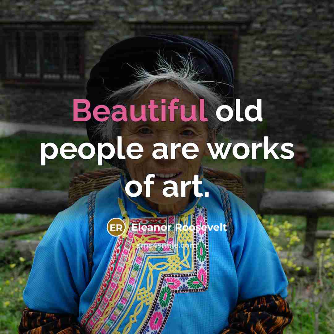 “Beautiful old people are works of art.…” quote by Eleanor Roosevelt