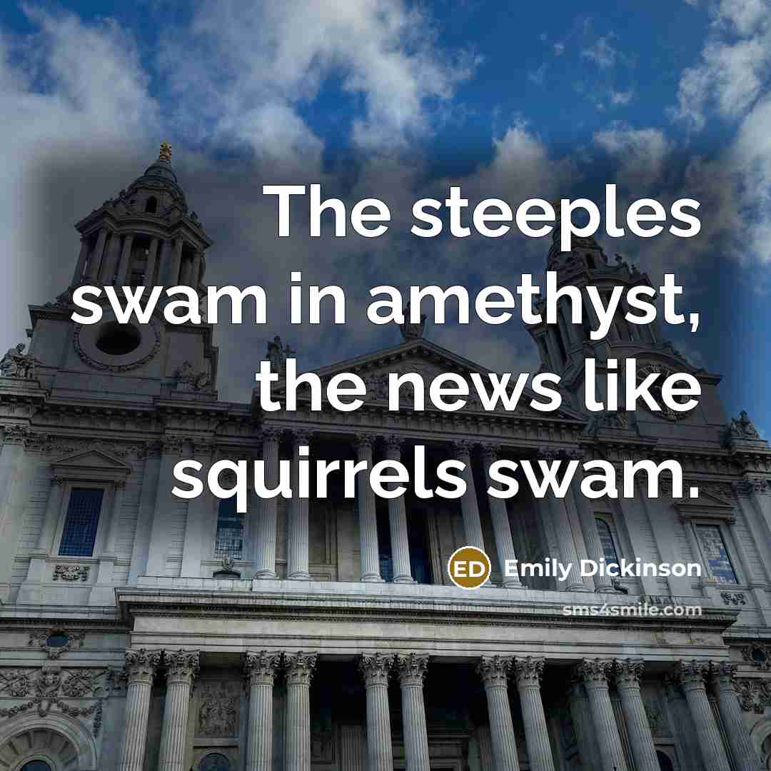 “The steeples swam in amethyst, the news like squirrels swam.…” quote by Emily Dickinson