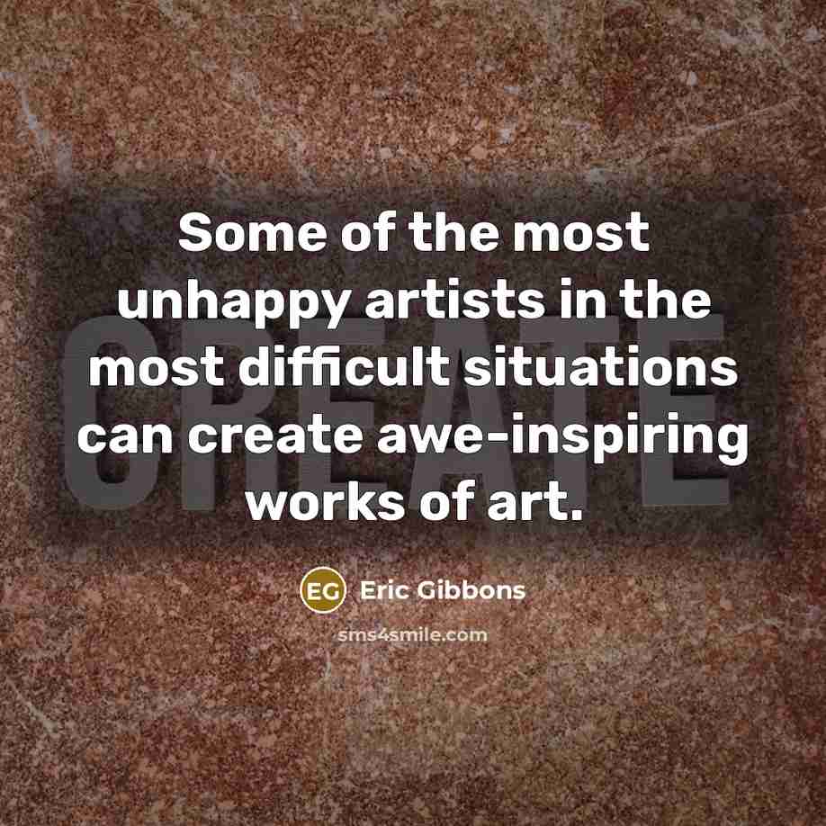 “Some of the most unhappy artists in the most difficult…” quote by Eric Gibbons