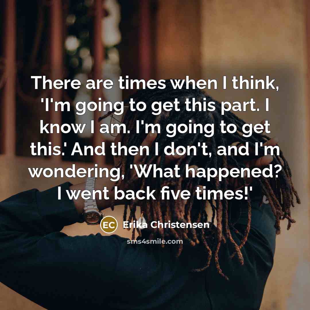 “There are times when I think, 'I'm going to get…” quote by Erika Christensen