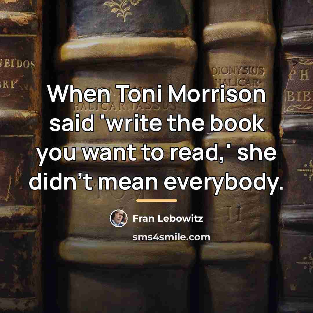 “When Toni Morrison said 'write the book you want to…” quote by Fran Lebowitz