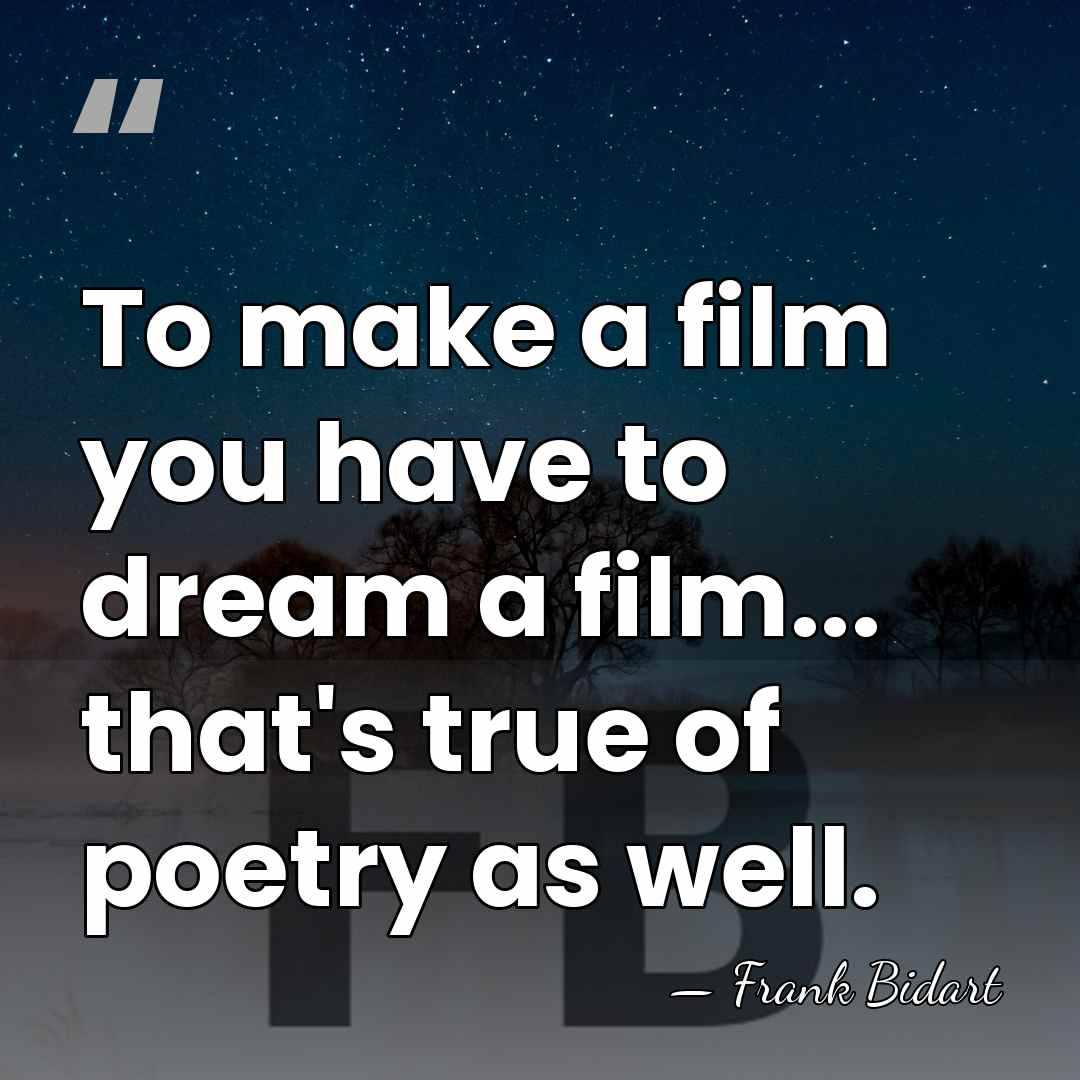 To make a film you have to dream a film... that's true&hellip; - Frank Bidart
