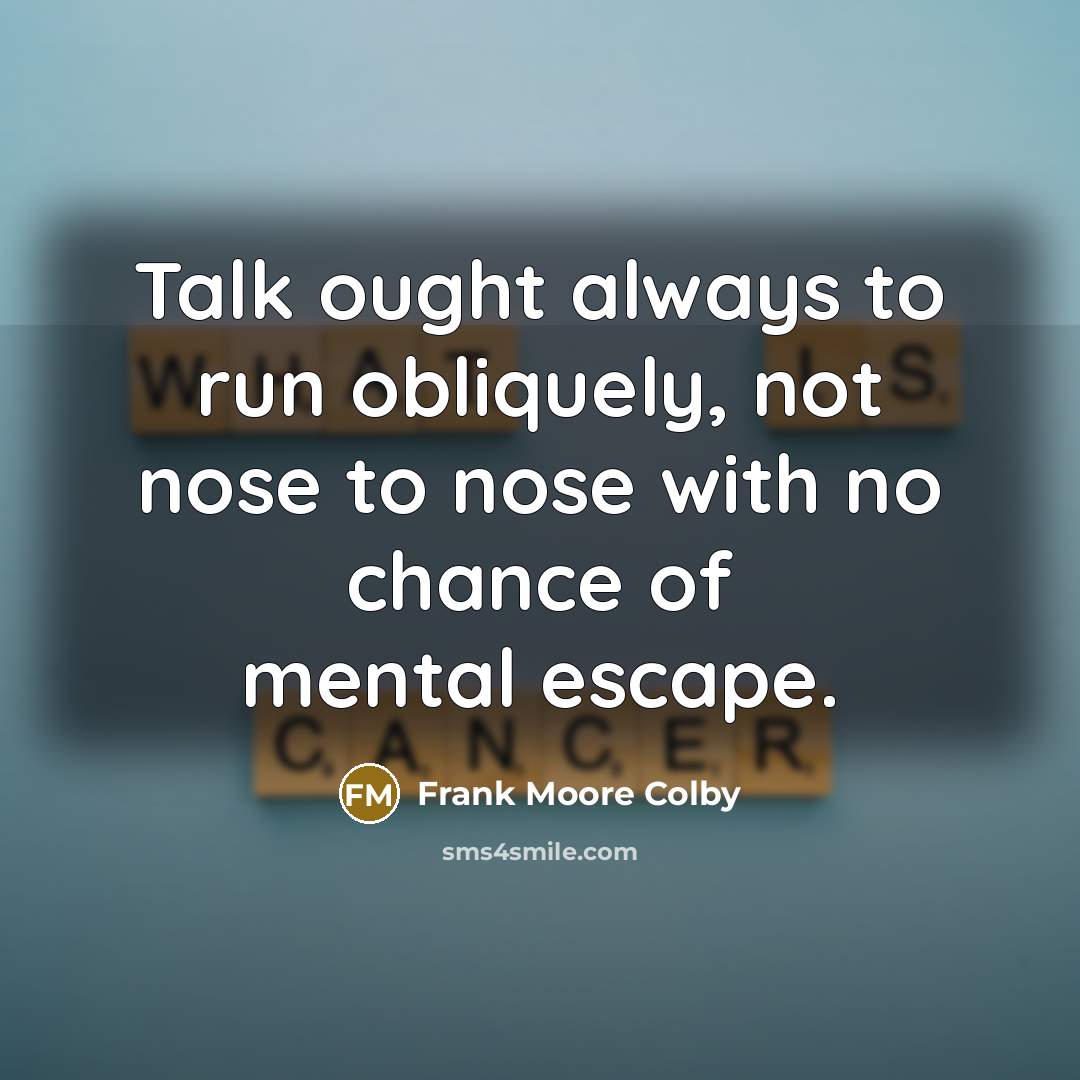 “Talk ought always to run obliquely, not nose to nose…” quote by Frank Moore Colby