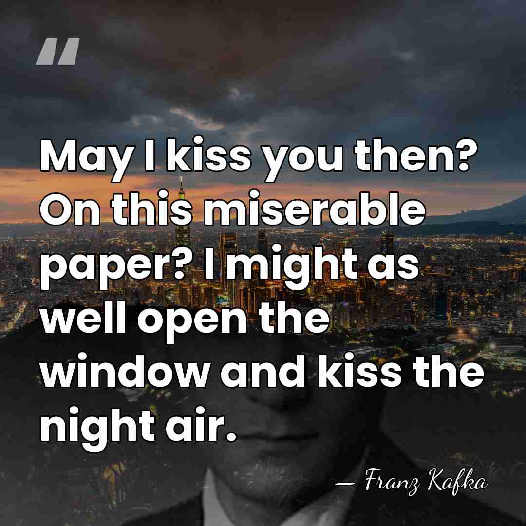 May I kiss you then? On this miserable paper? I might as&hellip; - Franz Kafka