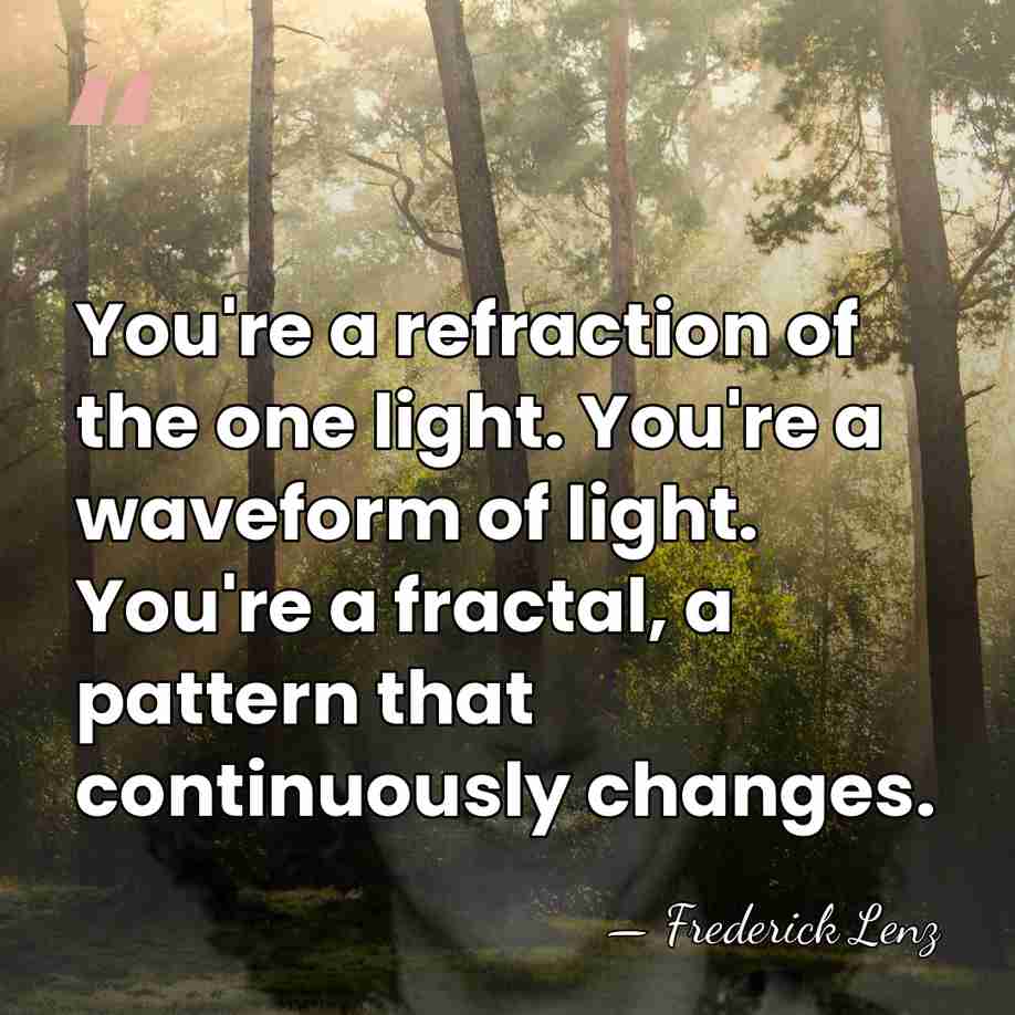 You're a refraction of the one light. You're a waveform of light.&hellip; - Frederick Lenz