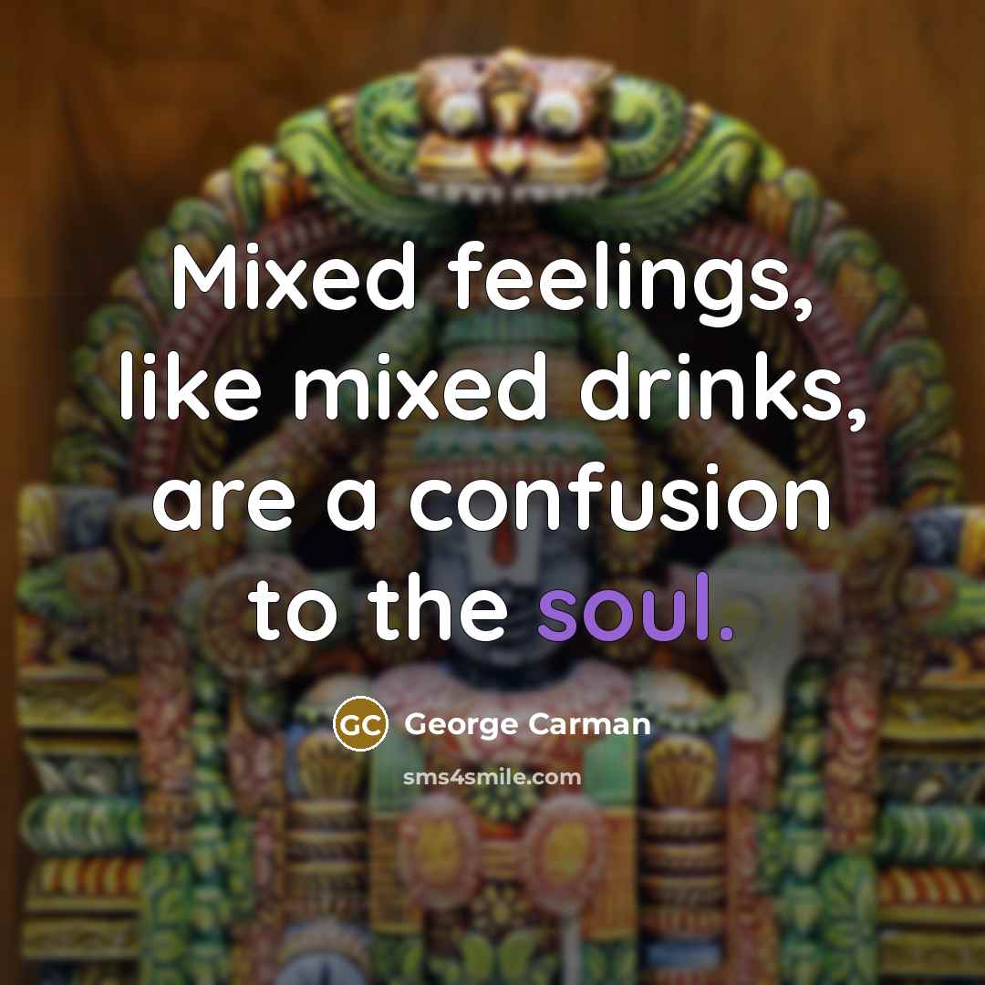 “Mixed feelings, like mixed drinks, are a confusion to the…” quote by George Carman