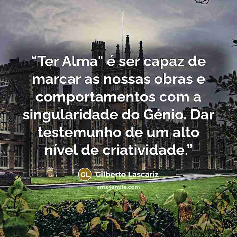 “Ter Alma" é ser capaz de marcar as nossas obras e comportamentos com a singularidade do Génio. Dar testemunho de um alto nível de criatividade.” quote by Gilberto Lascariz