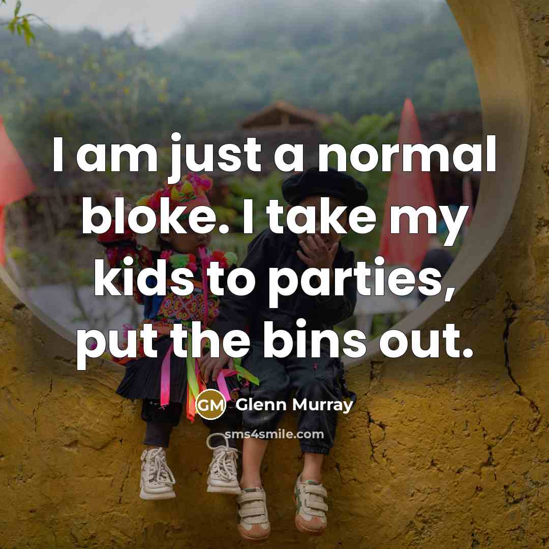 “I am just a normal bloke. I take my kids…” quote by Glenn Murray