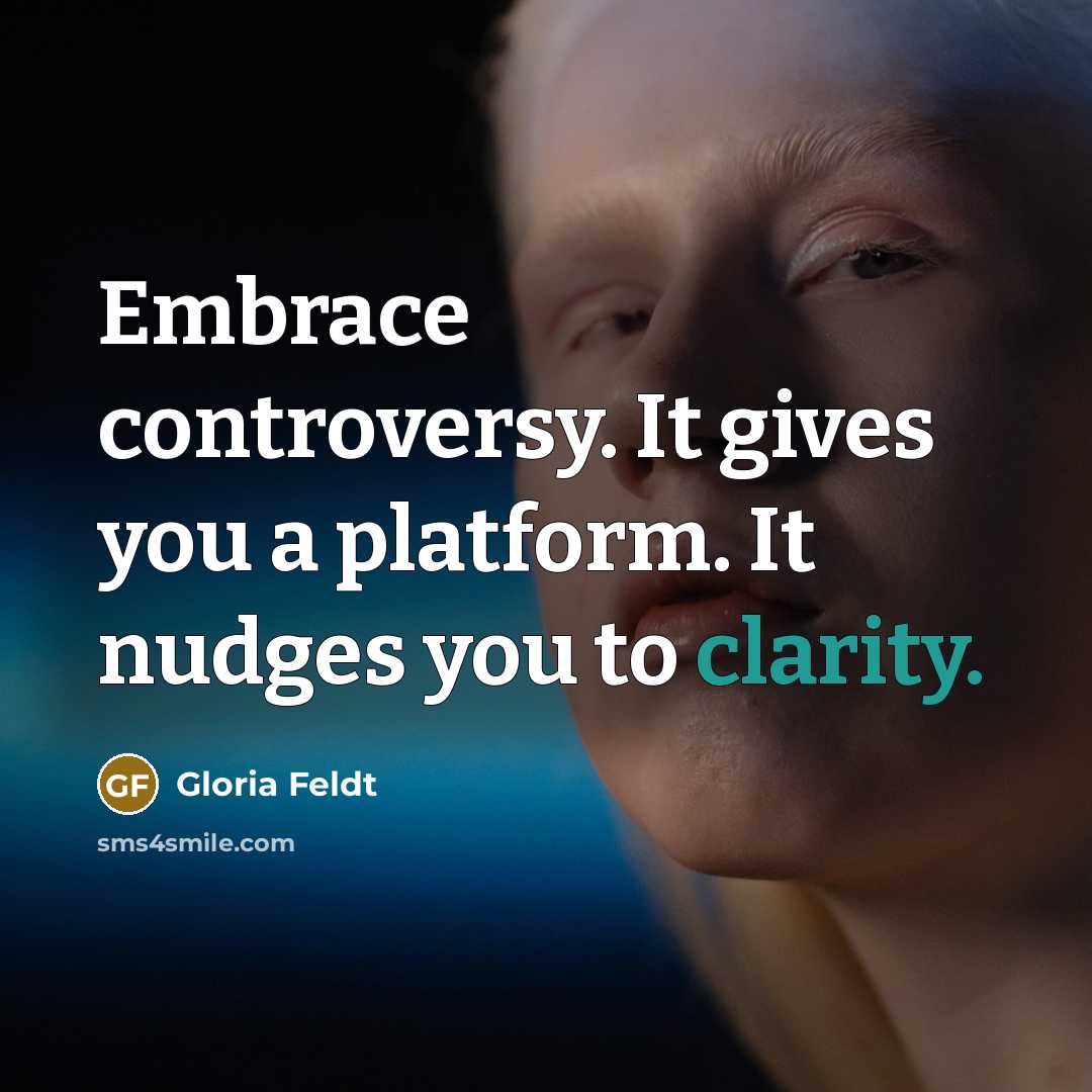 “Embrace controversy. It gives you a platform. It nudges you…” quote by Gloria Feldt