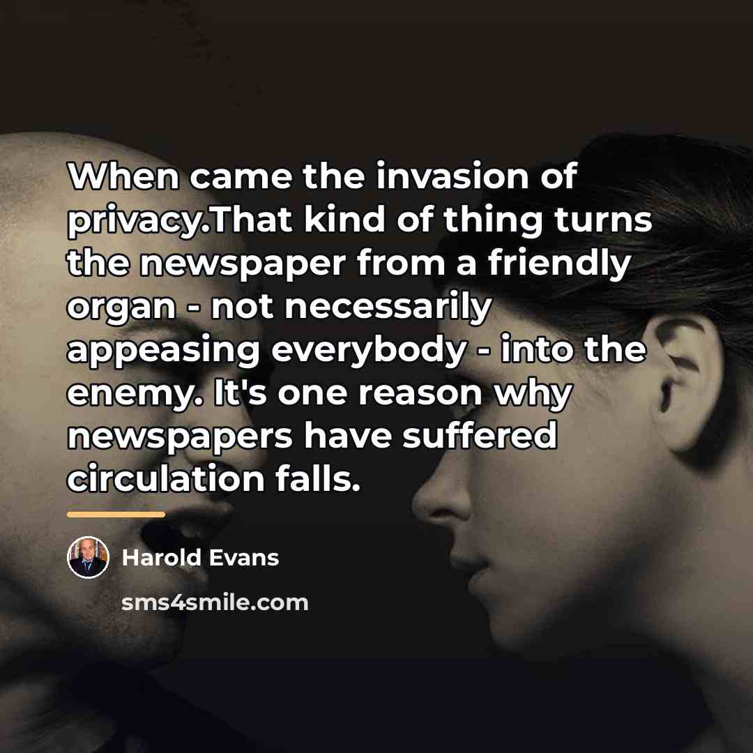 “When came the invasion of privacy.That kind of thing turns…” quote by Harold Evans