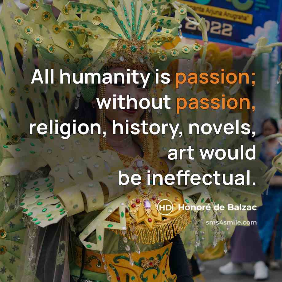“All humanity is passion; without passion, religion, history, novels, art…” quote by Honore de Balzac