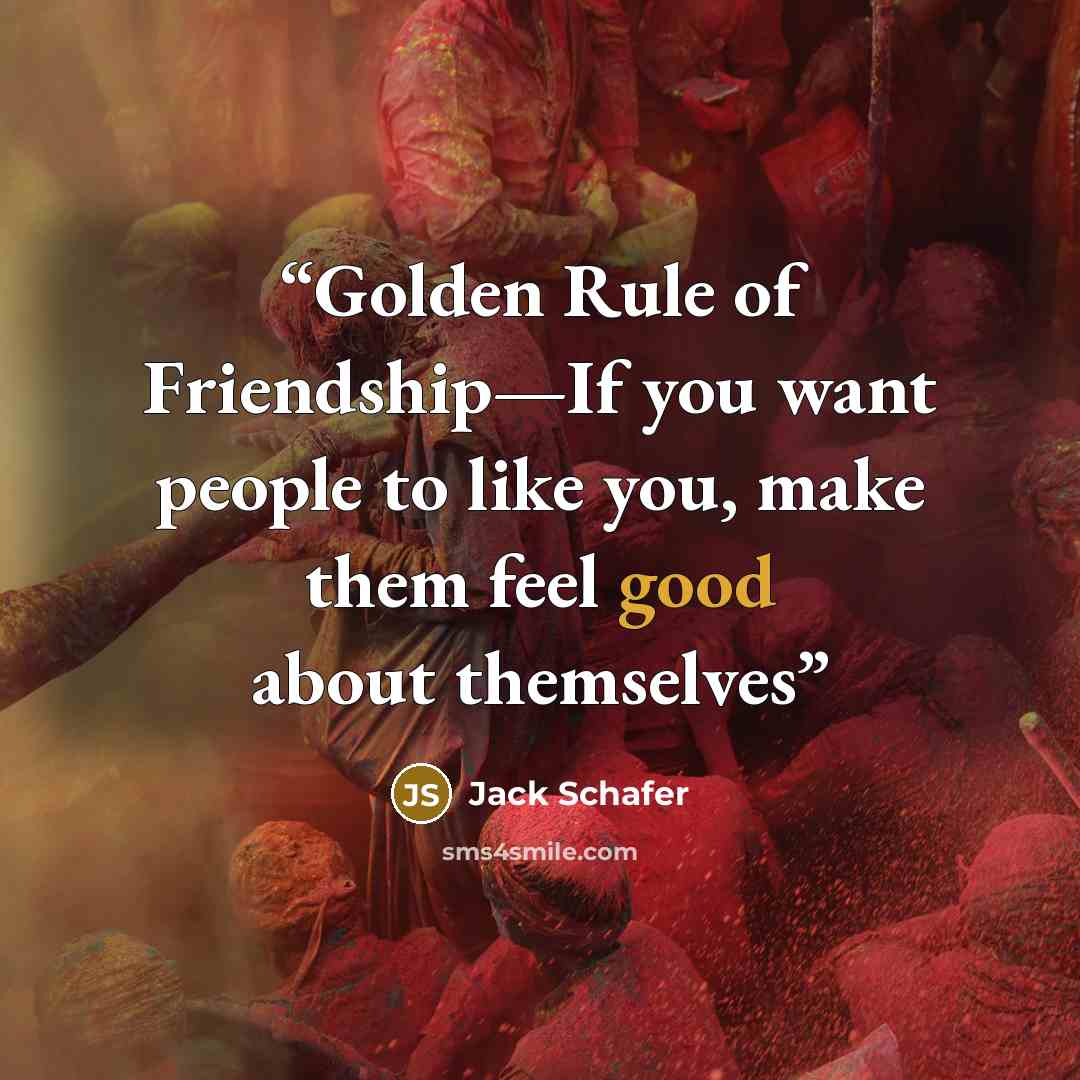 “Golden Rule of Friendship—If you want people to like you, make them feel good about themselves” quote by Jack Schafer