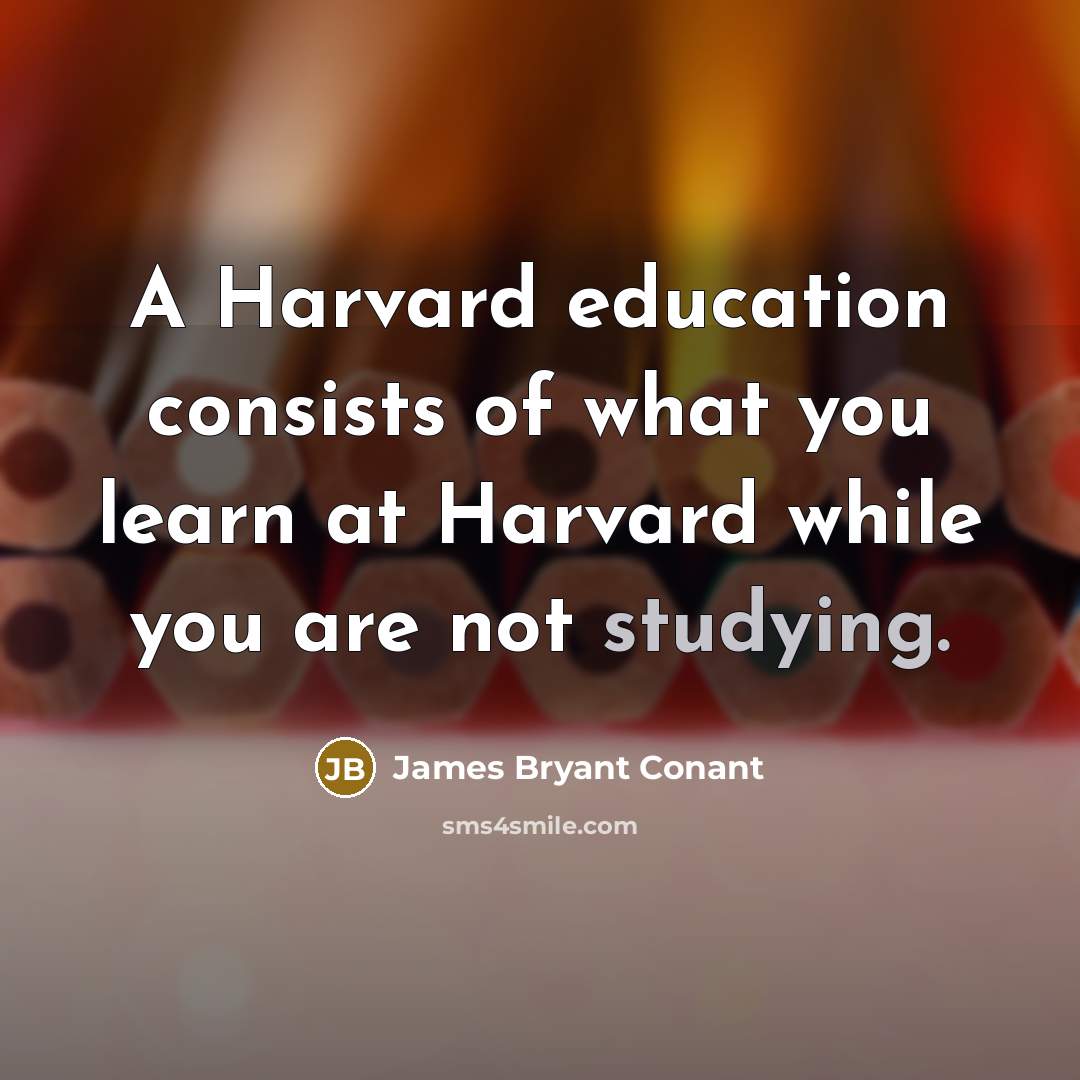 “A Harvard education consists of what you learn at Harvard…” quote by James Bryant Conant