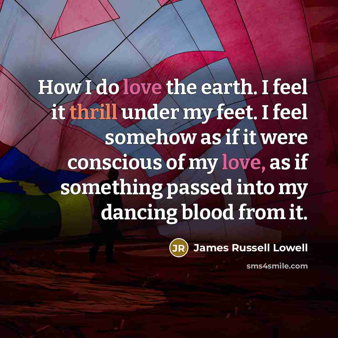 “How I do love the earth. I feel it thrill…” quote by James Russell Lowell
