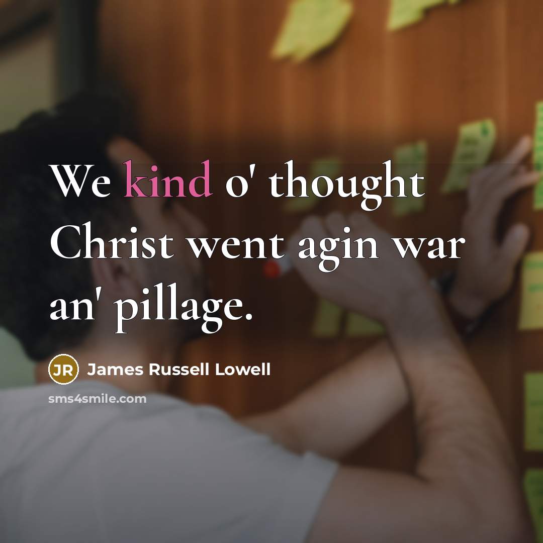 “We kind o' thought Christ went agin war an' pillage.…” quote by James Russell Lowell