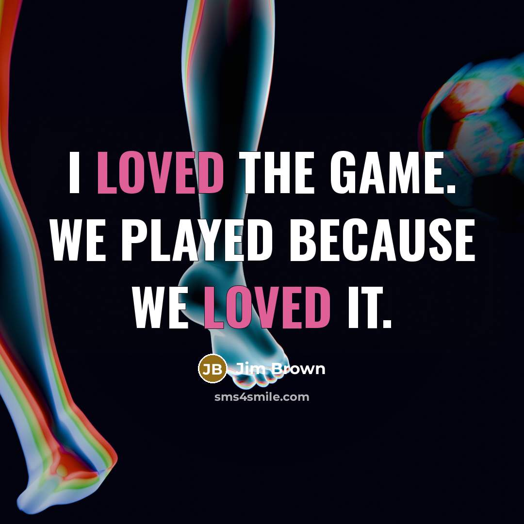 “I loved the game. We played because we loved it.…” quote by Jim Brown