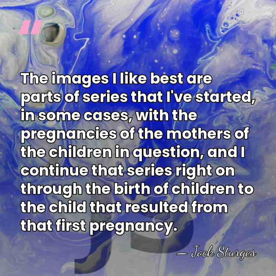 The images I like best are parts of series that I've started,&hellip; - Jock Sturges