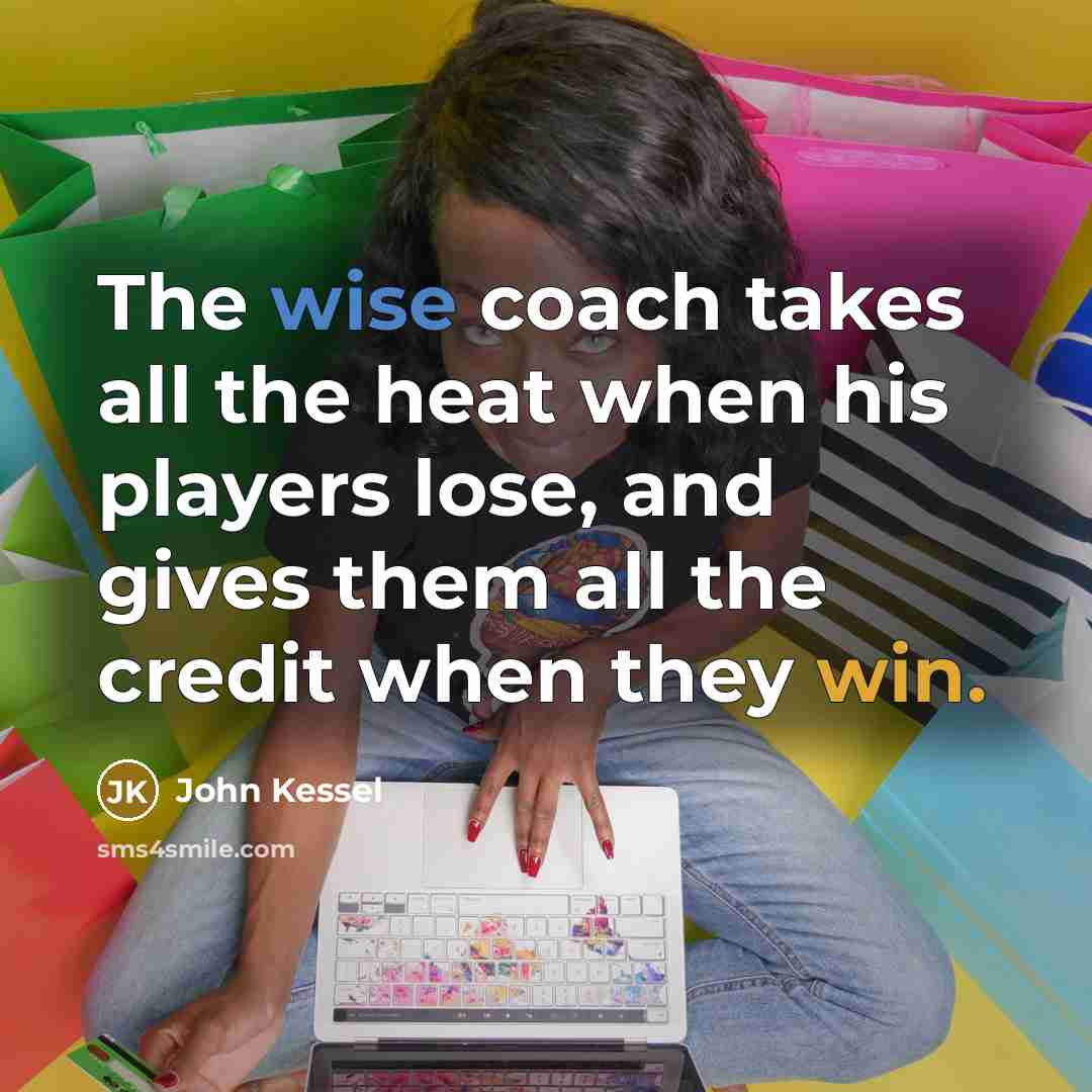 “The wise coach takes all the heat when his players…” quote by John Kessel