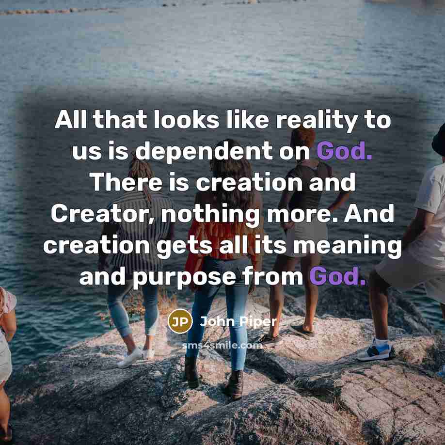 “All that looks like reality to us is dependent on…” quote by John Piper
